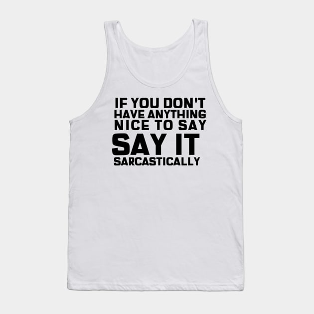 If You Don't Have Anything Nice To Say, Say It Sarcastically Tank Top by mikepod